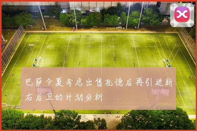 巴萨今夏考虑出售孔德后再引进新右后卫的计划分析