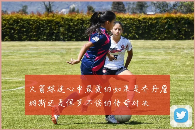 火箭球迷心中最爱的如果是乔丹詹姆斯还是保罗不伤的传奇对决