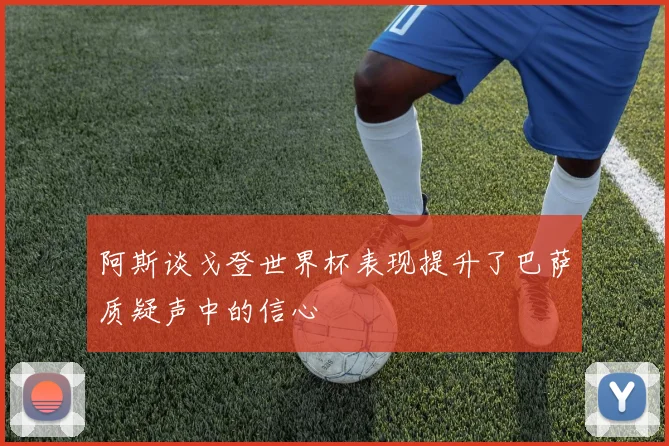 阿斯谈戈登世界杯表现提升了巴萨质疑声中的信心