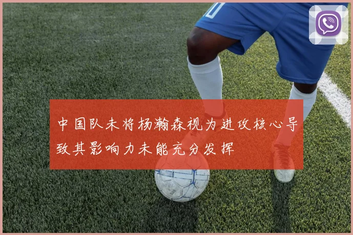中国队未将杨瀚森视为进攻核心导致其影响力未能充分发挥