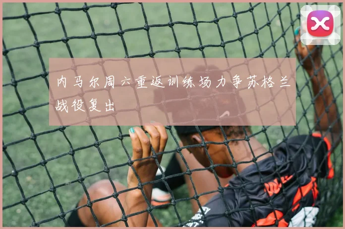 内马尔周六重返训练场力争苏格兰战役复出
