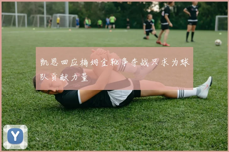 凯恩回应梅姆金靴争夺战只求为球队贡献力量