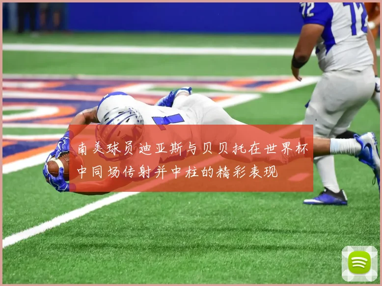 南美球员迪亚斯与贝贝托在世界杯中同场传射并中柱的精彩表现