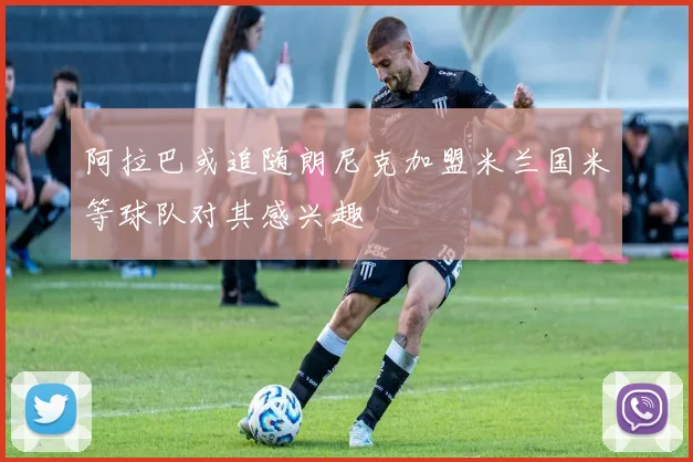 阿拉巴或追随朗尼克加盟米兰国米等球队对其感兴趣